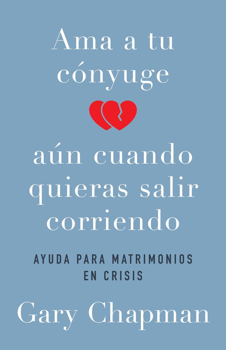 Ama a Tu Cónyuge Aun Cuando Quieras Salir Corriendo: Ayuda Para Matrimonios en Crisis - Gary Chapman