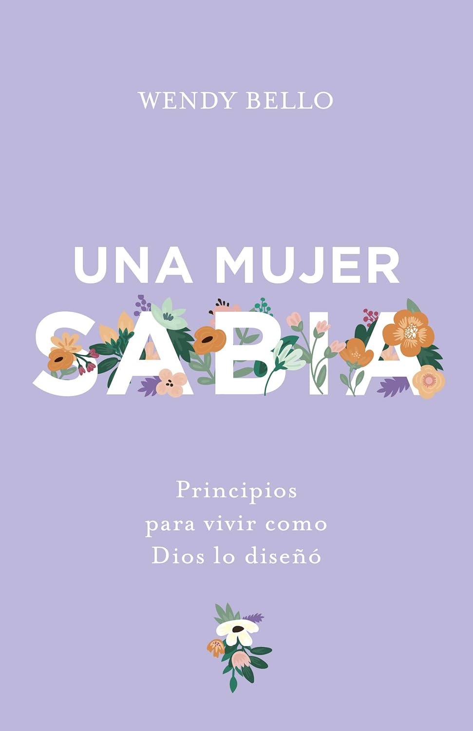 Una Mujer Sabia: Principios para vivir como Dios lo Diseñó - Wendy Bello