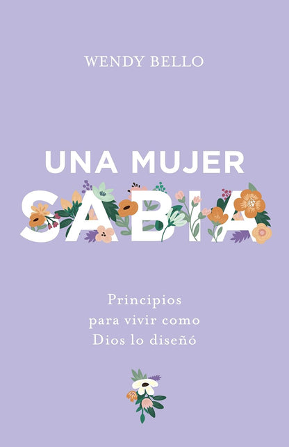 Una Mujer Sabia: Principios para vivir como Dios lo Diseñó - Wendy Bello