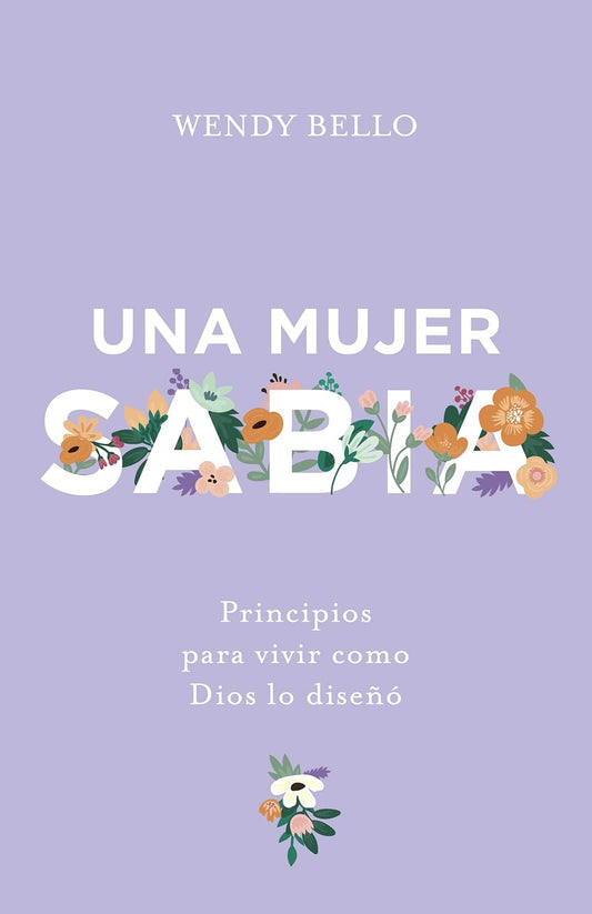 Una Mujer Sabia: Principios para vivir como Dios lo Diseñó - Wendy Bello
