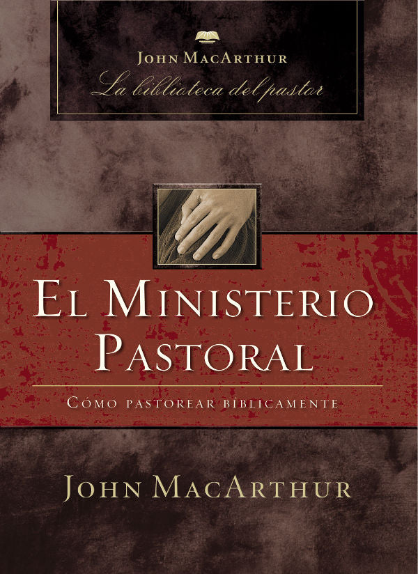 El Ministerio Pastoral: Cómo Pastorear Bíblicamente - John MacArthur